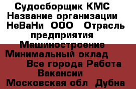 Судосборщик КМС › Название организации ­ НеВаНи, ООО › Отрасль предприятия ­ Машиностроение › Минимальный оклад ­ 70 000 - Все города Работа » Вакансии   . Московская обл.,Дубна г.